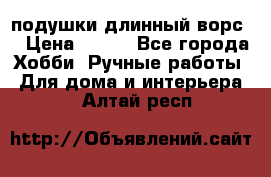 подушки длинный ворс  › Цена ­ 800 - Все города Хобби. Ручные работы » Для дома и интерьера   . Алтай респ.